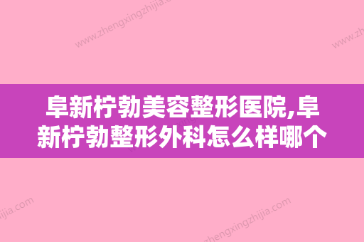 阜新柠勃美容整形医院,阜新柠勃整形外科怎么样哪个大夫手术做的好 - 整形之家