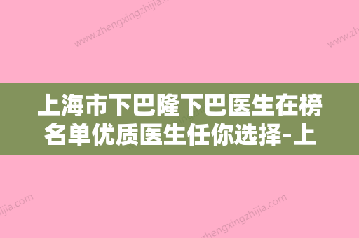 上海市下巴隆下巴医生在榜名单优质医生任你选择-上海市戈蕾整形医生 - 整形之家