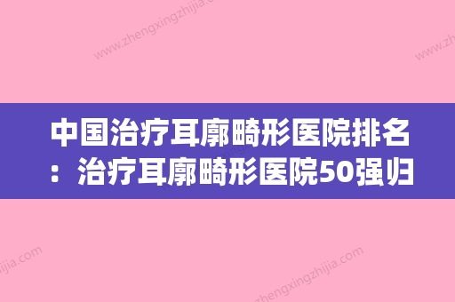 中国治疗耳廓畸形医院排名：治疗耳廓畸形医院50强归纳总结(耳廓畸形修复)