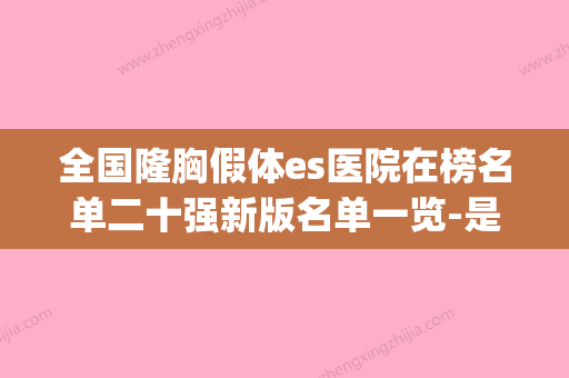 全国隆胸假体es医院在榜名单二十强新版名单一览-是出名靠谱的(假体隆胸es整形价钱多少) - 整形之家