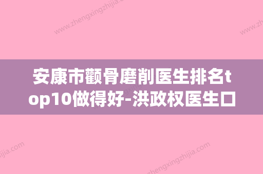 安康市颧骨磨削医生排名top10做得好-洪政权医生口碑实力没一个差的 - 整形之家