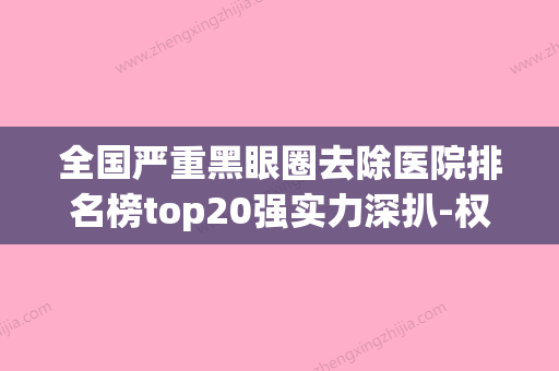 全国严重黑眼圈去除医院排名榜top20强实力深扒-权威靠谱价格也不贵 - 整形之家