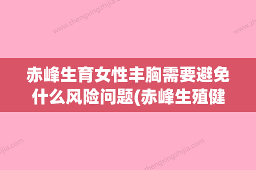 赤峰生育女性丰胸需要避免什么风险问题(赤峰生殖健康专科医院怎么样) - 整形之家