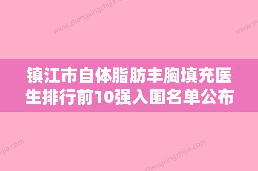 镇江市自体脂肪丰胸填充医生排行前10强入围名单公布-镇江市王延明整形医生 - 整形之家