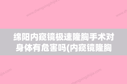 绵阳内窥镜极速隆胸手术对身体有危害吗(内窥镜隆胸的弊端) - 整形之家