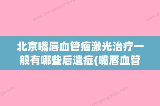 北京嘴唇血管瘤激光治疗一般有哪些后遗症(嘴唇血管瘤激光会留下疤痕吗) - 整形之家