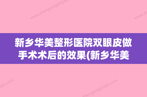 新乡华美整形医院双眼皮做手术术后的效果(新乡华美整形怎么样) - 整形之家