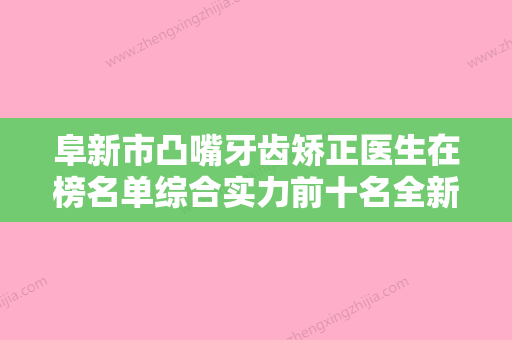 阜新市凸嘴牙齿矫正医生在榜名单综合实力前十名全新名单更新-阜新市吴杰芳口腔医生 - 整形之家