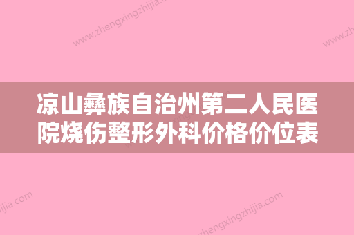 凉山彝族自治州第二人民医院烧伤整形外科价格价位表详细火热出炉附激光去斑去斑案例 - 整形之家