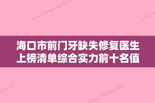 海口市前门牙缺失修复医生上榜清单综合实力前十名值得过去-海口市前门牙缺失修复口腔医生 - 整形之家