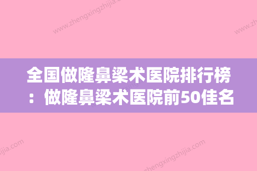 全国做隆鼻梁术医院排行榜：做隆鼻梁术医院前50佳名气不小(隆鼻子医院哪家好) - 整形之家