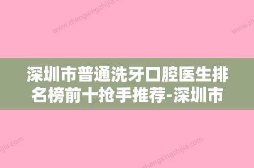 深圳市普通洗牙口腔医生排名榜前十抢手推荐-深圳市普通洗牙医生技术不错 - 整形之家