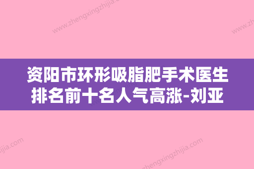 资阳市环形吸脂肥手术医生排名前十名人气高涨-刘亚兰医生人气新秀盘点 - 整形之家