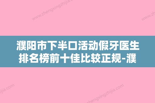 濮阳市下半口活动假牙医生排名榜前十佳比较正规-濮阳市黄丹口腔医生 - 整形之家