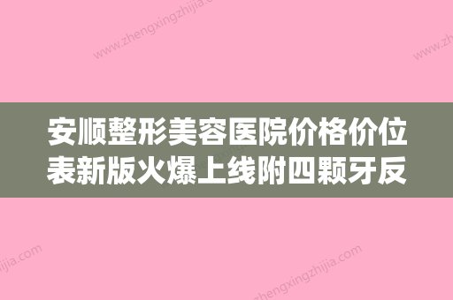 安顺整形美容医院价格价位表新版火爆上线附四颗牙反颌案例(安顺牙科医院有哪些地方) - 整形之家