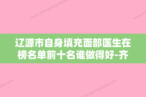 辽源市自身填充面部医生在榜名单前十名谁做得好-齐寒医生专业实力深受信赖 - 整形之家