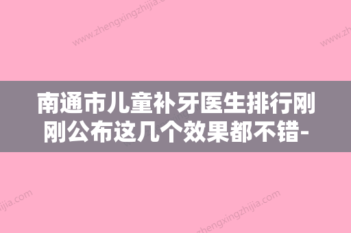 南通市儿童补牙医生排行刚刚公布这几个效果都不错-南通市俞晓鹏口腔医生 - 整形之家