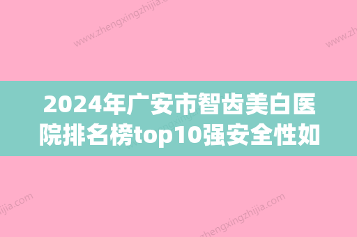 2024年广安市智齿美白医院排名榜top10强安全性如何-广安市智齿美白口腔医院 - 整形之家