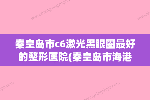 秦皇岛市c6激光黑眼圈最好的整形医院(秦皇岛市海港区瑞博诊所领衔前三甲) - 整形之家