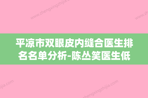 平凉市双眼皮内缝合医生排名名单分析-陈丛笑医生低调入围(平凉专院能割双眼皮吗) - 整形之家