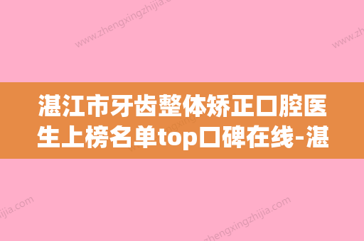 湛江市牙齿整体矫正口腔医生上榜名单top口碑在线-湛江市牙齿整体矫正医生业内数一数二 - 整形之家