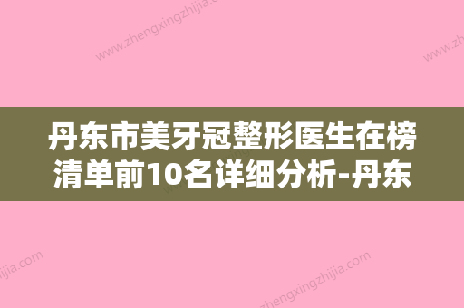 丹东市美牙冠整形医生在榜清单前10名详细分析-丹东市范东良口腔医生 - 整形之家