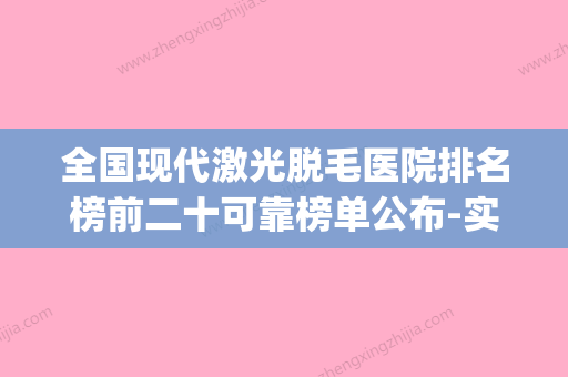 全国现代激光脱毛医院排名榜前二十可靠榜单公布-实力口碑都不差(激光脱毛全国医院排行) - 整形之家