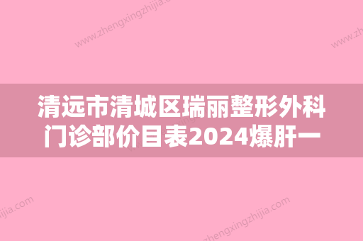 清远市清城区瑞丽整形外科门诊部价目表2024爆肝一览附矫正眼睛案例 - 整形之家