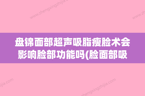 盘锦面部超声吸脂瘦脸术会影响脸部功能吗(脸面部吸脂瘦身) - 整形之家