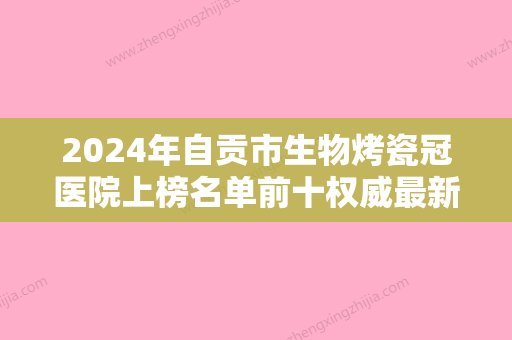 2024年自贡市生物烤瓷冠医院上榜名单前十权威最新发布-自贡市生物烤瓷冠口腔医院 - 整形之家