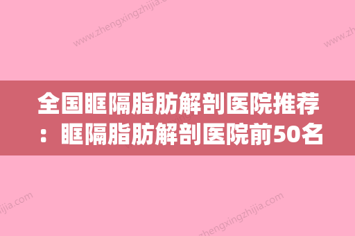 全国眶隔脂肪解剖医院推荐：眶隔脂肪解剖医院前50名哪家实力赞(眶隔脂肪释放术是内切还是外切) - 整形之家