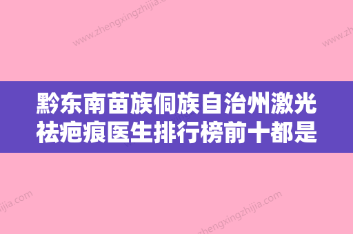 黔东南苗族侗族自治州激光祛疤痕医生排行榜前十都是技术流派-姚丽珍医生人气持续高涨 - 整形之家