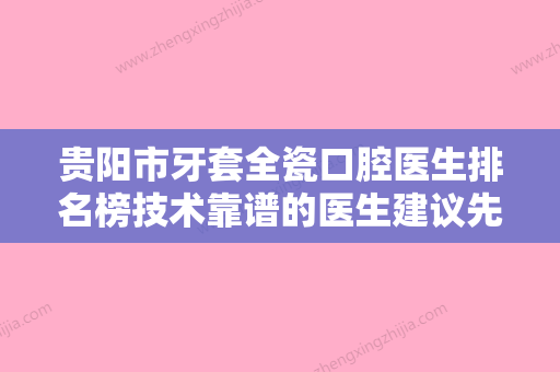 贵阳市牙套全瓷口腔医生排名榜技术靠谱的医生建议先看看-贵阳市牙套全瓷医生凭好口碑稳稳上前三强 - 整形之家