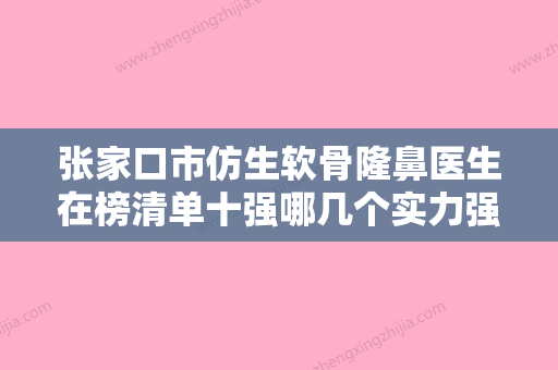 张家口市仿生软骨隆鼻医生在榜清单十强哪几个实力强-张家口市仿生软骨隆鼻整形医生 - 整形之家