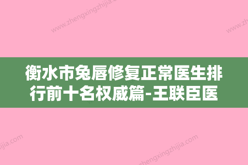 衡水市兔唇修复正常医生排行前十名权威篇-王联臣医生星级医美实力不赖 - 整形之家