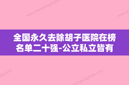 全国永久去除胡子医院在榜名单二十强-公立私立皆有选择-实力锁定推荐收藏 - 整形之家