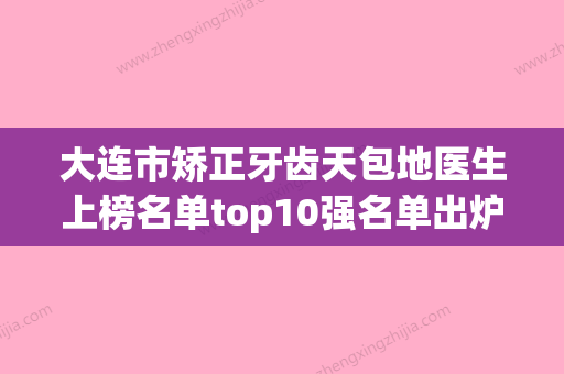 大连市矫正牙齿天包地医生上榜名单top10强名单出炉-大连市矫正牙齿天包地口腔医生 - 整形之家