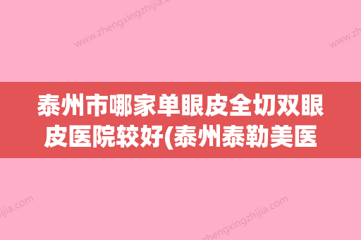 泰州市哪家单眼皮全切双眼皮医院较好(泰州泰勒美医疗美容诊所等口碑实力-价格表) - 整形之家