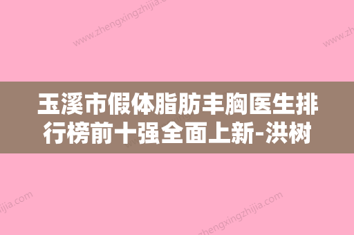 玉溪市假体脂肪丰胸医生排行榜前十强全面上新-洪树伟医生龙头地位稳固 - 整形之家