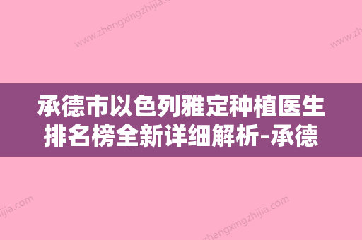 承德市以色列雅定种植医生排名榜全新详细解析-承德市以色列雅定种植口腔医生 - 整形之家