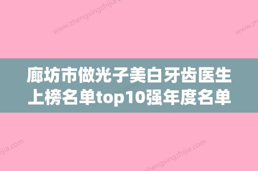 廊坊市做光子美白牙齿医生上榜名单top10强年度名单公开-廊坊市做光子美白牙齿口腔医生 - 整形之家