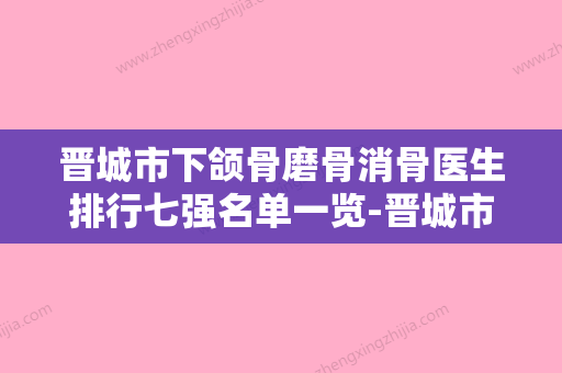 晋城市下颌骨磨骨消骨医生排行七强名单一览-晋城市张小娜整形医生 - 整形之家