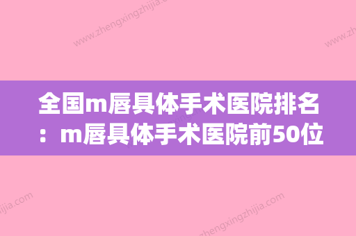 全国m唇具体手术医院排名：m唇具体手术医院前50位名气机构推荐(m唇手术价格图片) - 整形之家