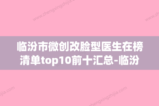 临汾市微创改脸型医生在榜清单top10前十汇总-临汾市微创改脸型整形医生 - 整形之家