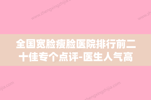 全国宽脸瘦脸医院排行前二十佳专个点评-医生人气高(亚马逊预计到达时间) - 整形之家