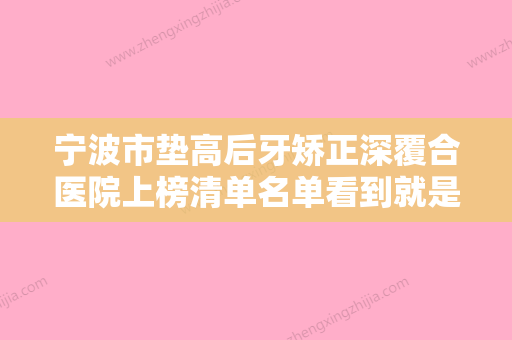 宁波市垫高后牙矫正深覆合医院上榜清单名单看到就是赚到（宁波市垫高后牙矫正深覆合口腔医院告诉你哪个好且实惠） - 整形之家