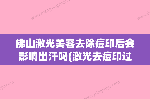 佛山激光美容去除痘印后会影响出汗吗(激光去痘印过后脸很丑吗) - 整形之家