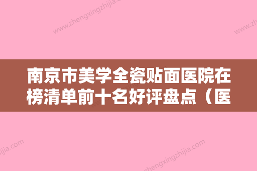 南京市美学全瓷贴面医院在榜清单前十名好评盘点（医泰口腔高口碑受人追捧） - 整形之家