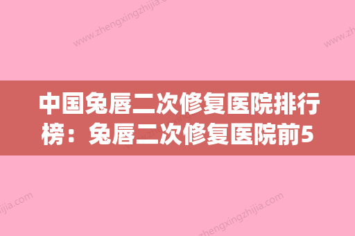 中国兔唇二次修复医院排行榜：兔唇二次修复医院前50强值得推荐(兔唇二次修复手术) - 整形之家