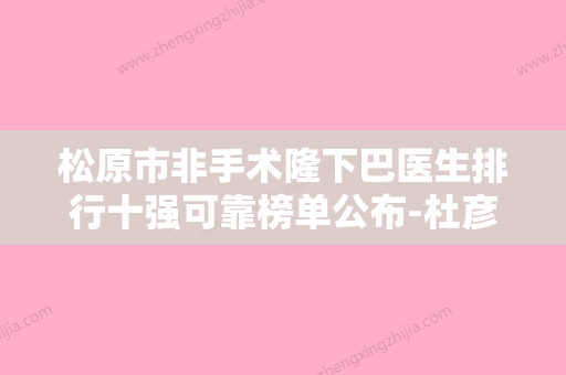 松原市非手术隆下巴医生排行十强可靠榜单公布-杜彦超医生专业实力优异 - 整形之家